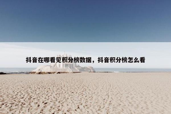 抖音在哪看见积分榜数据，抖音积分榜怎么看