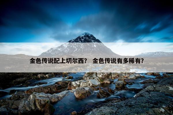 金色传说配上切尔西？ 金色传说有多稀有？