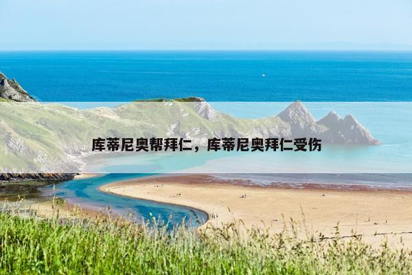 库蒂尼奥帮拜仁，库蒂尼奥拜仁受伤
