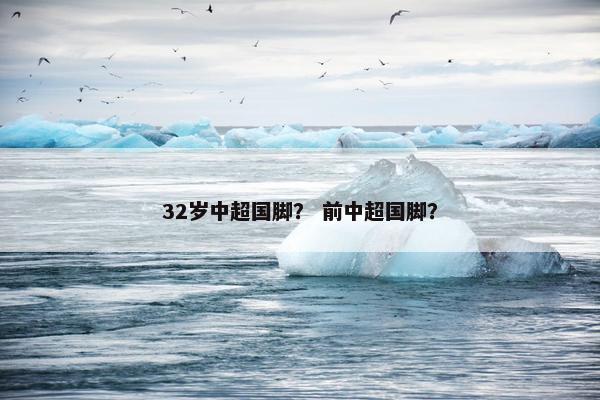 32岁中超国脚？ 前中超国脚？