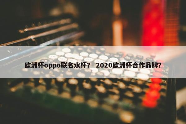 欧洲杯oppo联名水杯？ 2020欧洲杯合作品牌？