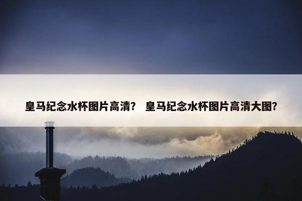 皇马纪念水杯图片高清？ 皇马纪念水杯图片高清大图？
