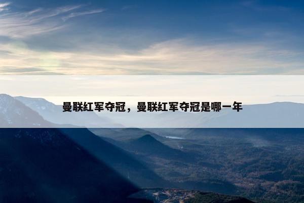 曼联红军夺冠，曼联红军夺冠是哪一年