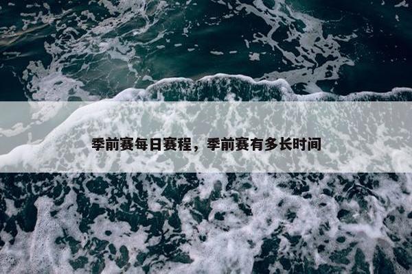 季前赛每日赛程，季前赛有多长时间