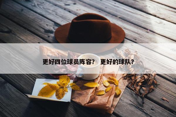 更好四位球员阵容？ 更好的球队？
