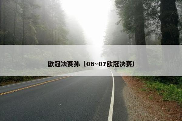 欧冠决赛孙（06～07欧冠决赛）
