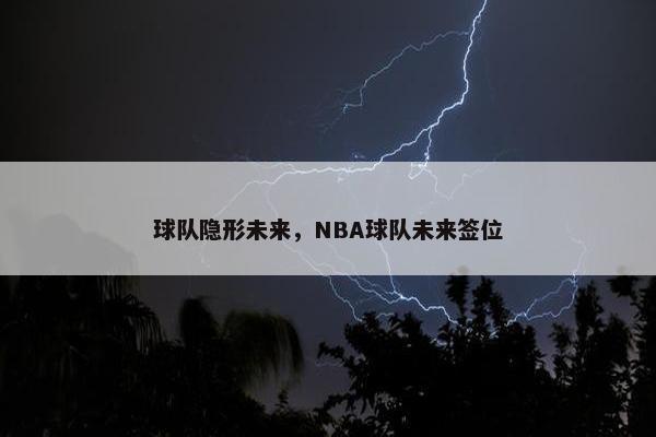 球队隐形未来，NBA球队未来签位