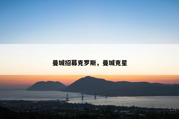 曼城招募克罗斯，曼城克星