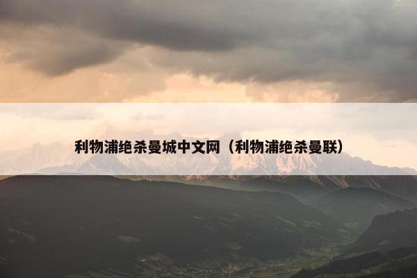 利物浦绝杀曼城中文网（利物浦绝杀曼联）