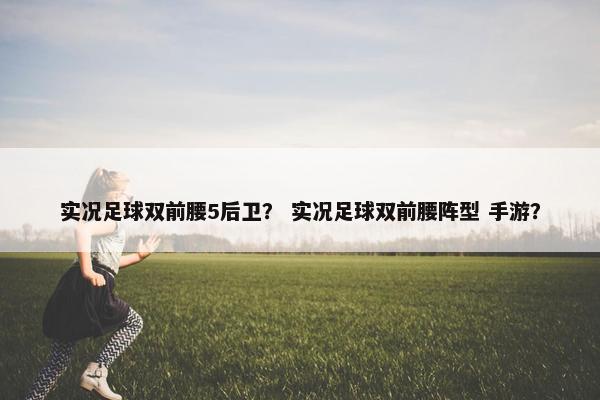 实况足球双前腰5后卫？ 实况足球双前腰阵型 手游？