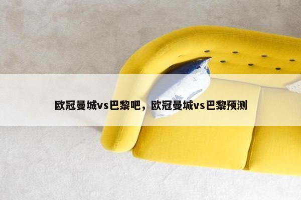 欧冠曼城vs巴黎吧，欧冠曼城vs巴黎预测