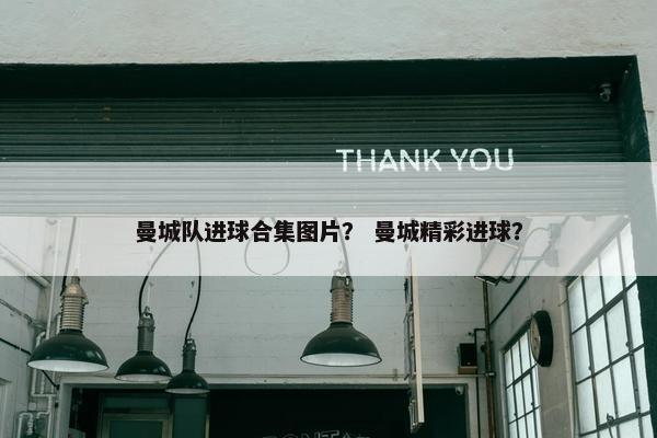 曼城队进球合集图片？ 曼城精彩进球？