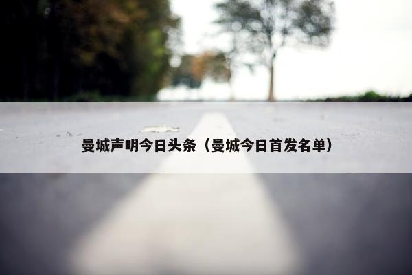曼城声明今日头条（曼城今日首发名单）