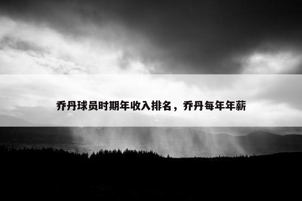 乔丹球员时期年收入排名，乔丹每年年薪