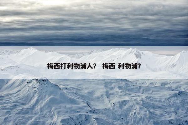 梅西打利物浦人？ 梅西 利物浦？