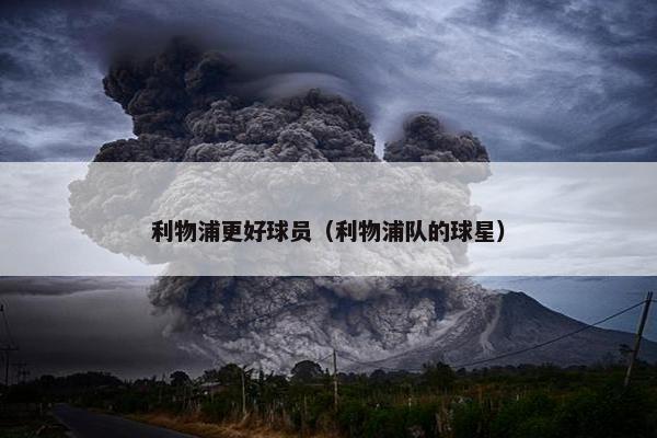 利物浦更好球员（利物浦队的球星）