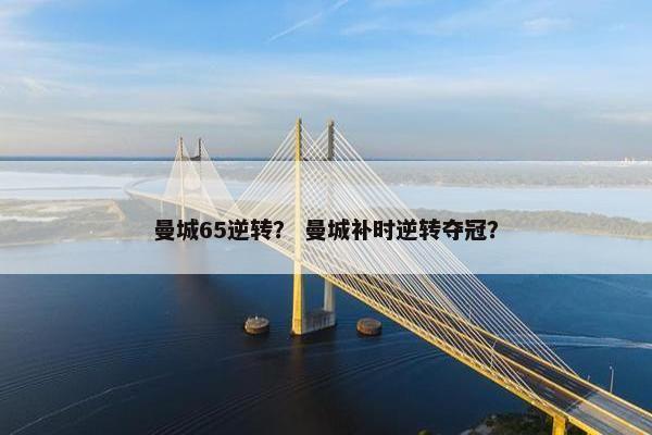 曼城65逆转？ 曼城补时逆转夺冠？