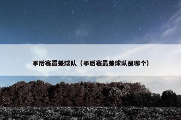 季后赛最差球队（季后赛最差球队是哪个）