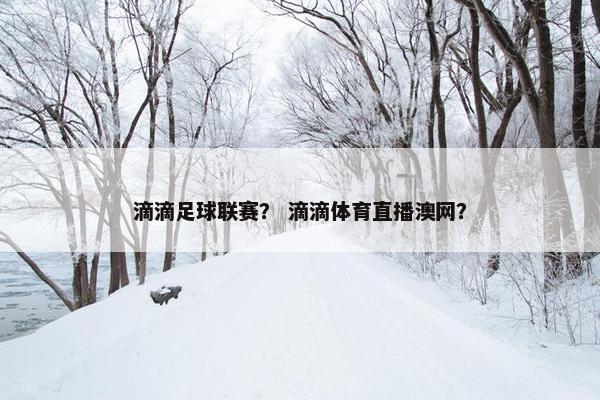 滴滴足球联赛？ 滴滴体育直播澳网？