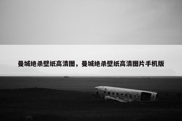 曼城绝杀壁纸高清图，曼城绝杀壁纸高清图片手机版