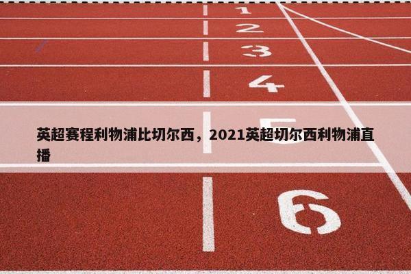 英超赛程利物浦比切尔西，2021英超切尔西利物浦直播