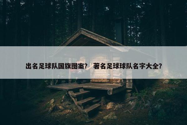 出名足球队国旗图案？ 著名足球球队名字大全？