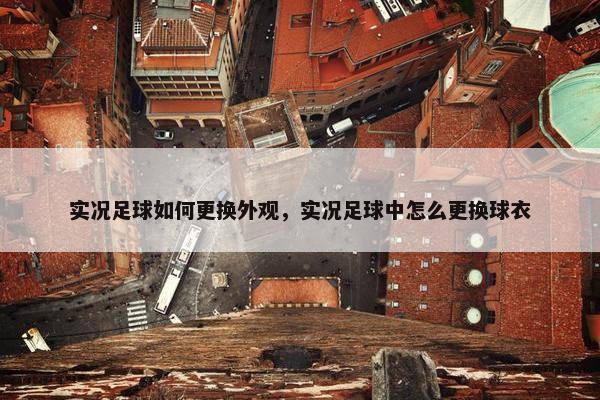 实况足球如何更换外观，实况足球中怎么更换球衣
