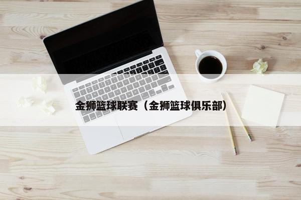 金狮篮球联赛（金狮篮球俱乐部）