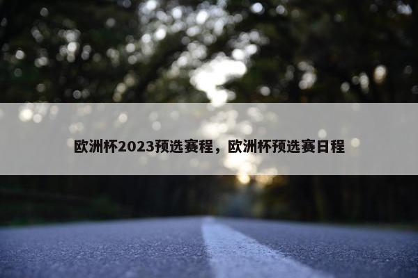 欧洲杯2023预选赛程，欧洲杯预选赛日程