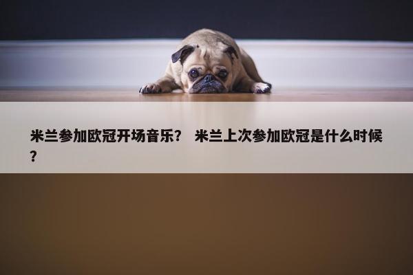 米兰参加欧冠开场音乐？ 米兰上次参加欧冠是什么时候？