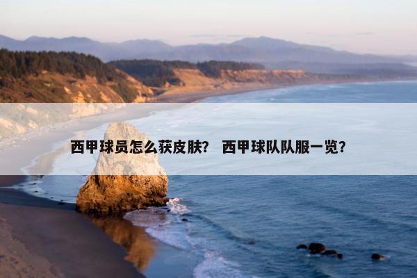 西甲球员怎么获皮肤？ 西甲球队队服一览？