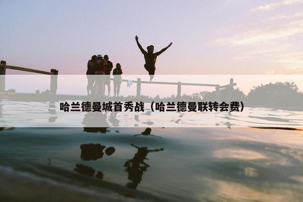 哈兰德曼城首秀战（哈兰德曼联转会费）