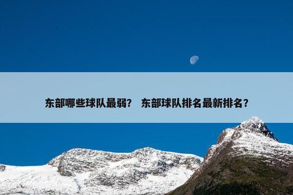 东部哪些球队最弱？ 东部球队排名最新排名？