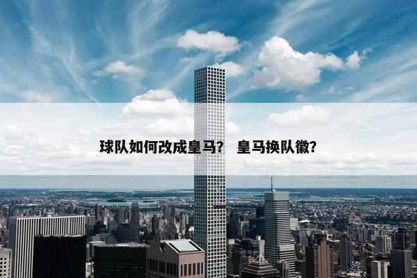 球队如何改成皇马？ 皇马换队徽？