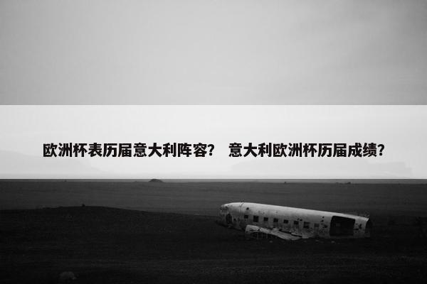 欧洲杯表历届意大利阵容？ 意大利欧洲杯历届成绩？