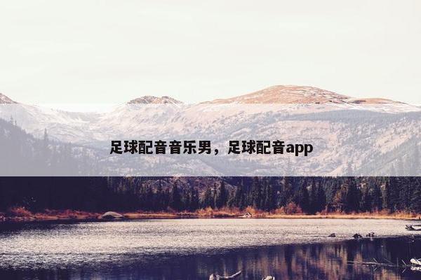 足球配音音乐男，足球配音app